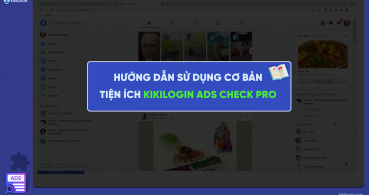 Hướng dẫn sử dụng cơ bản các tính năng trên Extension KikiLogin Ads Check Pro